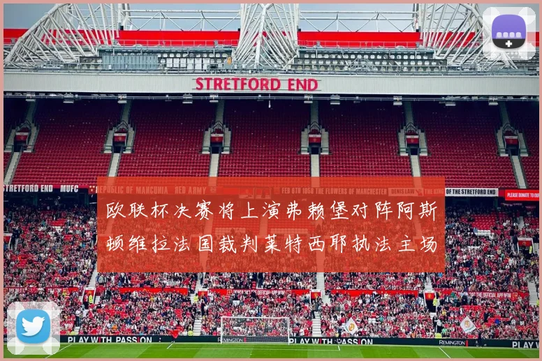 欧联杯决赛将上演弗赖堡对阵阿斯顿维拉法国裁判莱特西耶执法主场比赛
