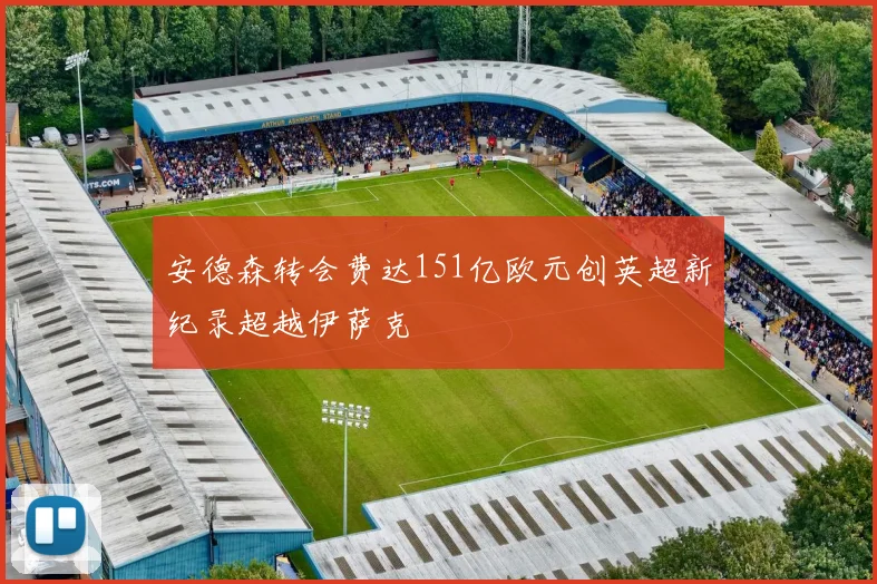 安德森转会费达151亿欧元创英超新纪录超越伊萨克