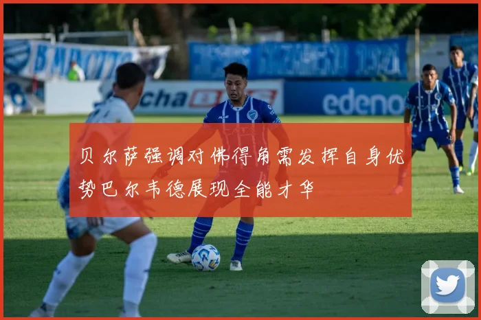 贝尔萨强调对佛得角需发挥自身优势巴尔韦德展现全能才华