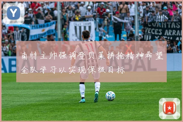 南特主帅强调登贝莱拼抢精神希望全队学习以实现保级目标