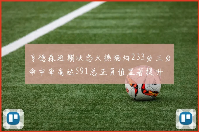 亨德森近期状态火热场均233分三分命中率高达591总正负值显著提升