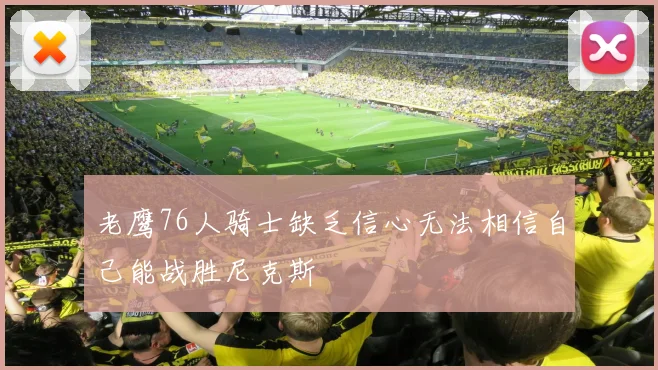 老鹰76人骑士缺乏信心无法相信自己能战胜尼克斯