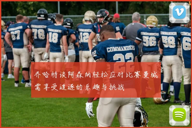 乔哈特谈阿森纳轻松应对比赛曼城需享受追逐的乐趣与挑战