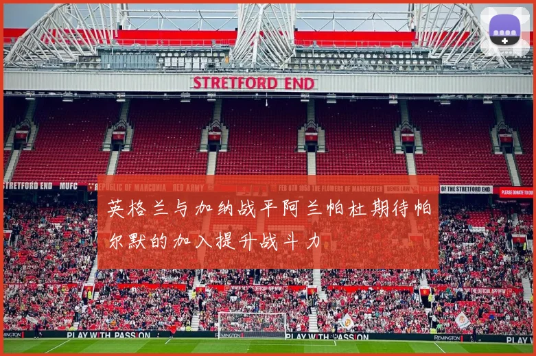 英格兰与加纳战平阿兰帕杜期待帕尔默的加入提升战斗力