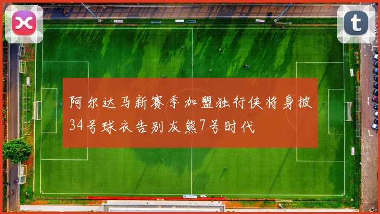 阿尔达马新赛季加盟独行侠将身披34号球衣告别灰熊7号时代